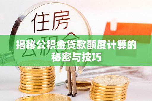 平遥揭秘公积金贷款额度计算的秘密与技巧