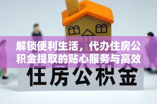 平遥解锁便利生活，代办住房公积金提取的贴心服务与高效体验