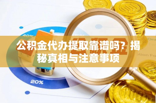 平遥公积金代办提取靠谱吗？揭秘真相与注意事项