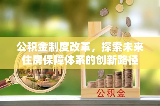 平遥公积金制度改革，探索未来住房保障体系的创新路径