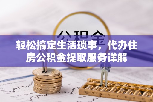 平遥轻松搞定生活琐事，代办住房公积金提取服务详解