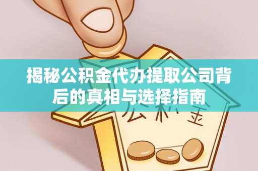 平遥揭秘公积金代办提取公司背后的真相与选择指南