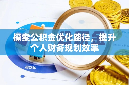 平遥探索公积金优化路径，提升个人财务规划效率