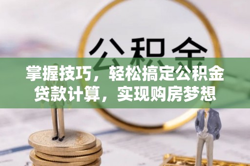 平遥掌握技巧，轻松搞定公积金贷款计算，实现购房梦想