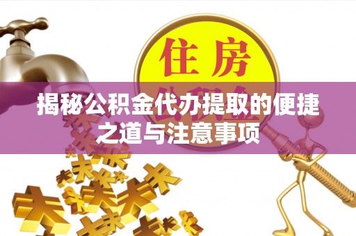 平遥揭秘公积金代办提取的便捷之道与注意事项