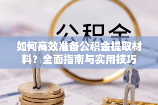 平遥如何高效准备公积金提取材料？全面指南与实用技巧