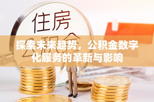 平遥探索未来趋势，公积金数字化服务的革新与影响