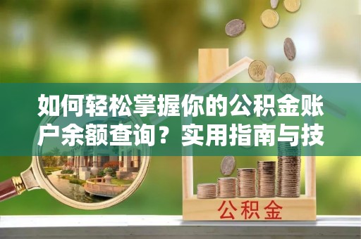 平遥如何轻松掌握你的公积金账户余额查询？实用指南与技巧