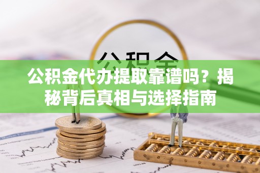 平遥公积金代办提取靠谱吗？揭秘背后真相与选择指南
