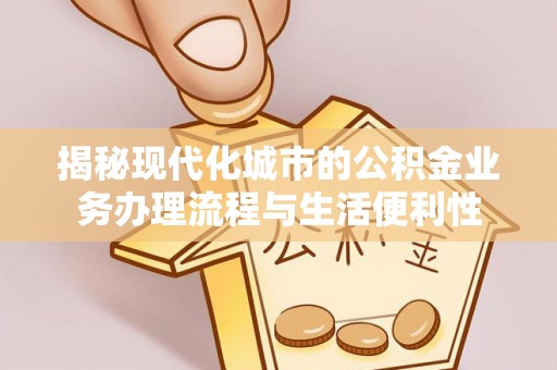 平遥揭秘现代化城市的公积金业务办理流程与生活便利性