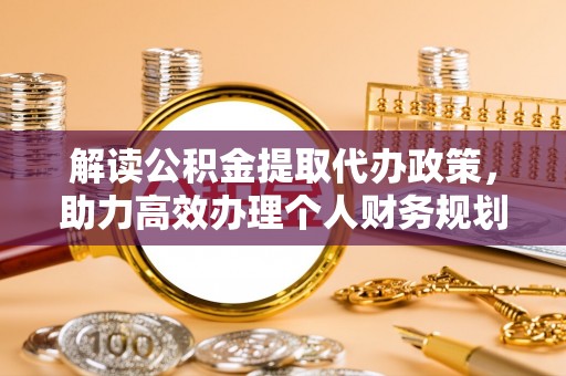 平遥解读公积金提取代办政策，助力高效办理个人财务规划