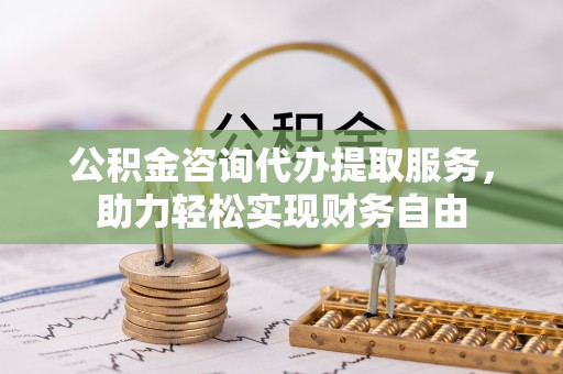平遥公积金咨询代办提取服务，助力轻松实现财务自由