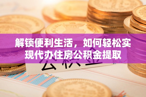 平遥解锁便利生活，如何轻松实现代办住房公积金提取