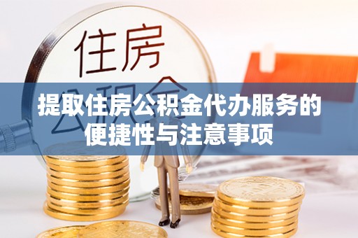 平遥提取住房公积金代办服务的便捷性与注意事项
