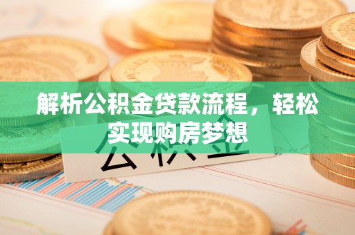 平遥解析公积金贷款流程，轻松实现购房梦想