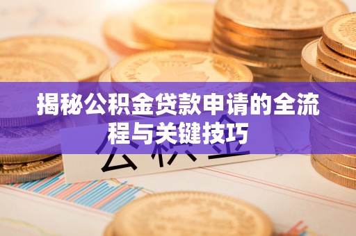 平遥揭秘公积金贷款申请的全流程与关键技巧