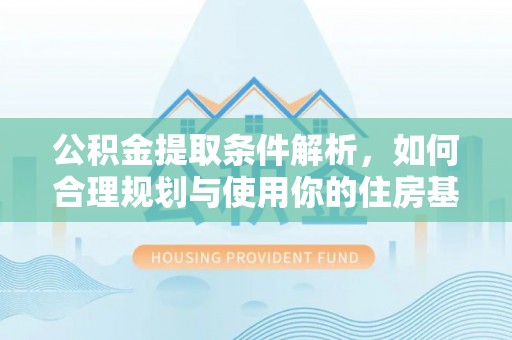 平遥公积金提取条件解析，如何合理规划与使用你的住房基金