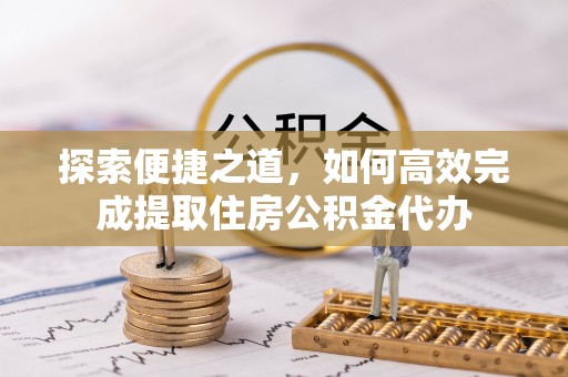 平遥探索便捷之道，如何高效完成提取住房公积金代办
