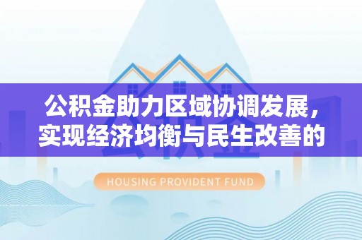 平遥公积金助力区域协调发展，实现经济均衡与民生改善的新路径