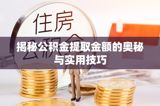 平遥揭秘公积金提取金额的奥秘与实用技巧