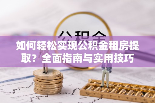 平遥如何轻松实现公积金租房提取？全面指南与实用技巧
