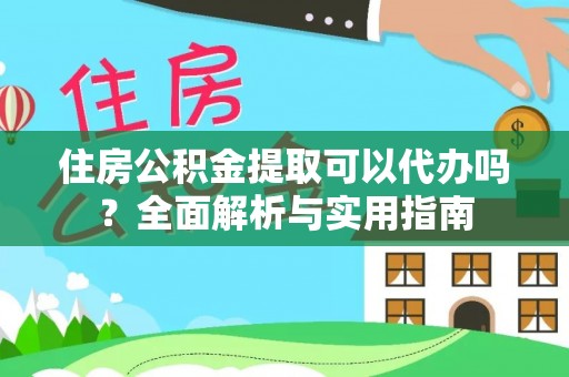 平遥住房公积金提取可以代办吗？全面解析与实用指南