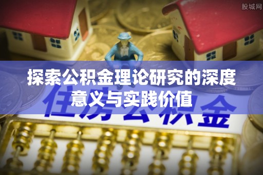 平遥探索公积金理论研究的深度意义与实践价值