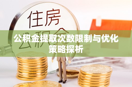 平遥公积金提取次数限制与优化策略探析