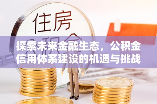 平遥探索未来金融生态，公积金信用体系建设的机遇与挑战