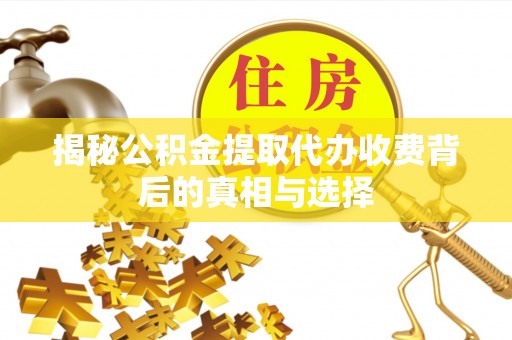 平遥揭秘公积金提取代办收费背后的真相与选择