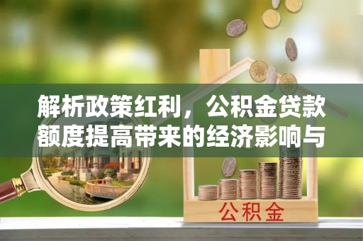 平遥解析政策红利，公积金贷款额度提高带来的经济影响与生活改变