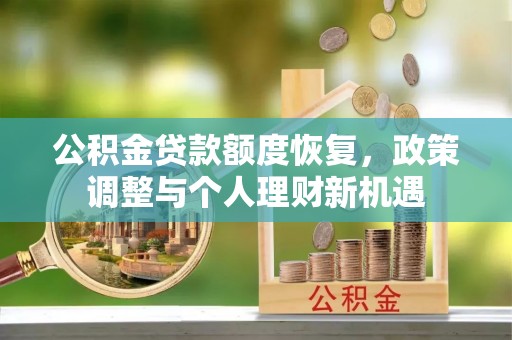 平遥公积金贷款额度恢复，政策调整与个人理财新机遇
