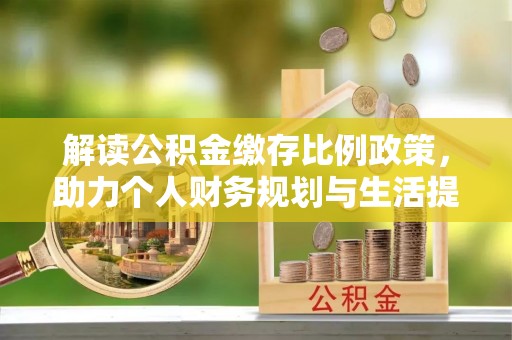 平遥解读公积金缴存比例政策，助力个人财务规划与生活提升