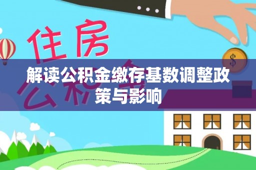 平遥解读公积金缴存基数调整政策与影响