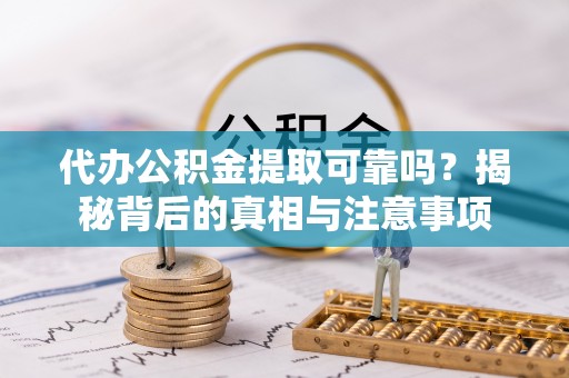 平遥代办公积金提取可靠吗？揭秘背后的真相与注意事项