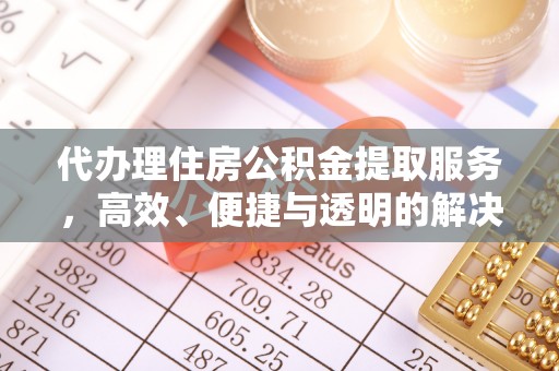 平遥代办理住房公积金提取服务，高效、便捷与透明的解决方案