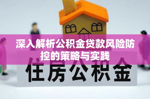平遥深入解析公积金贷款风险防控的策略与实践