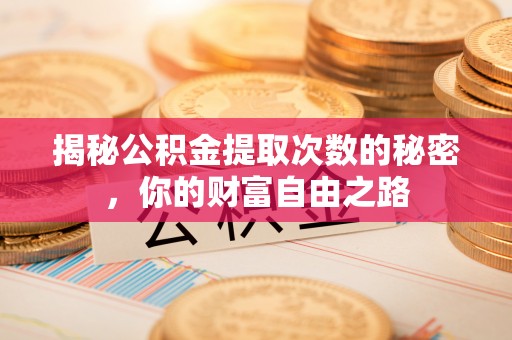 平遥揭秘公积金提取次数的秘密，你的财富自由之路