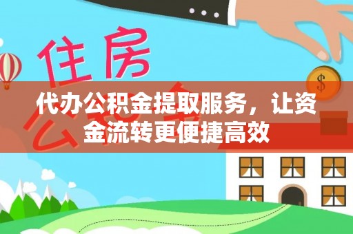 平遥代办公积金提取服务，让资金流转更便捷高效