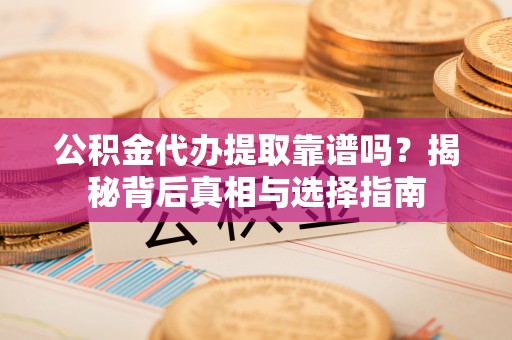 平遥公积金代办提取靠谱吗？揭秘背后真相与选择指南