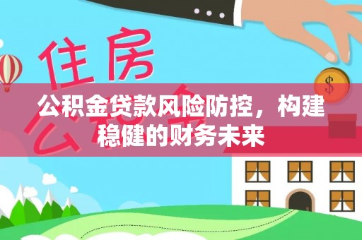 平遥公积金贷款风险防控，构建稳健的财务未来