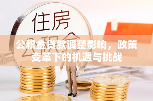 平遥公积金贷款调整影响，政策变革下的机遇与挑战