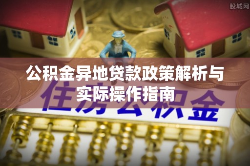 平遥公积金异地贷款政策解析与实际操作指南