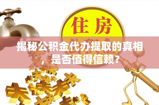 平遥揭秘公积金代办提取的真相，是否值得信赖？