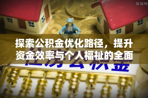 平遥探索公积金优化路径，提升资金效率与个人福祉的全面解析