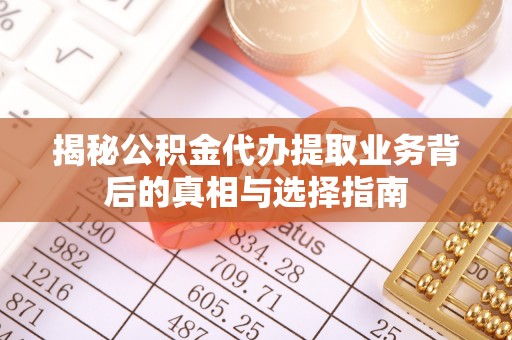 平遥揭秘公积金代办提取业务背后的真相与选择指南