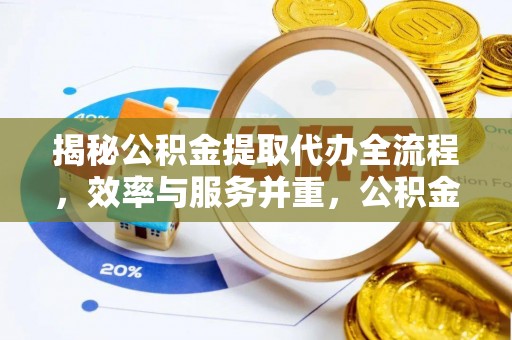平遥揭秘公积金提取代办全流程，效率与服务并重，公积金提取代办要多久不再是难题