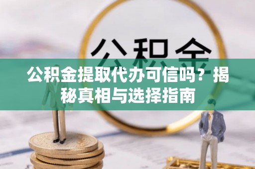 平遥公积金提取代办可信吗？揭秘真相与选择指南