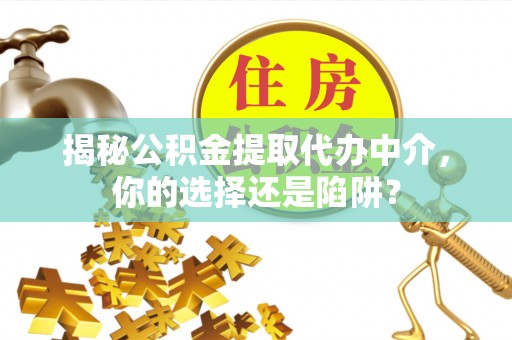 平遥揭秘公积金提取代办中介，你的选择还是陷阱？