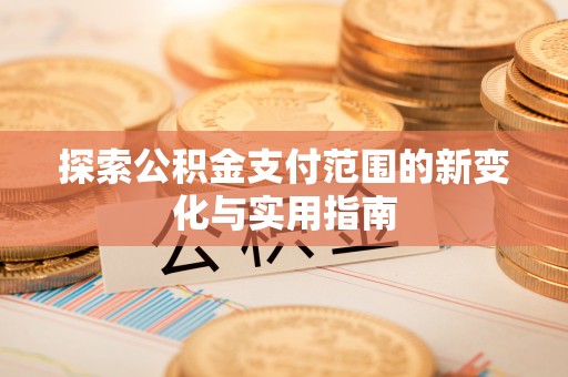 平遥探索公积金支付范围的新变化与实用指南